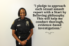 Officer Pate with the quote, I pledge to approach each sexual assault report with a Start by Believing philosophy. This will help me conduct thorough, evidence-based, investigations."